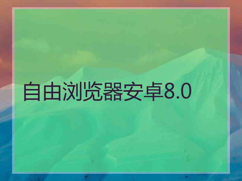 自由浏览器安卓8.0