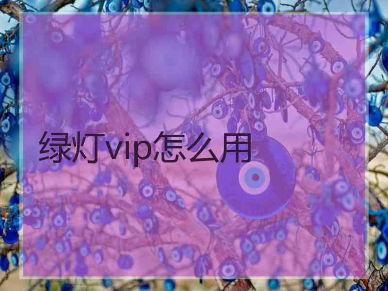 绿灯vip怎么用