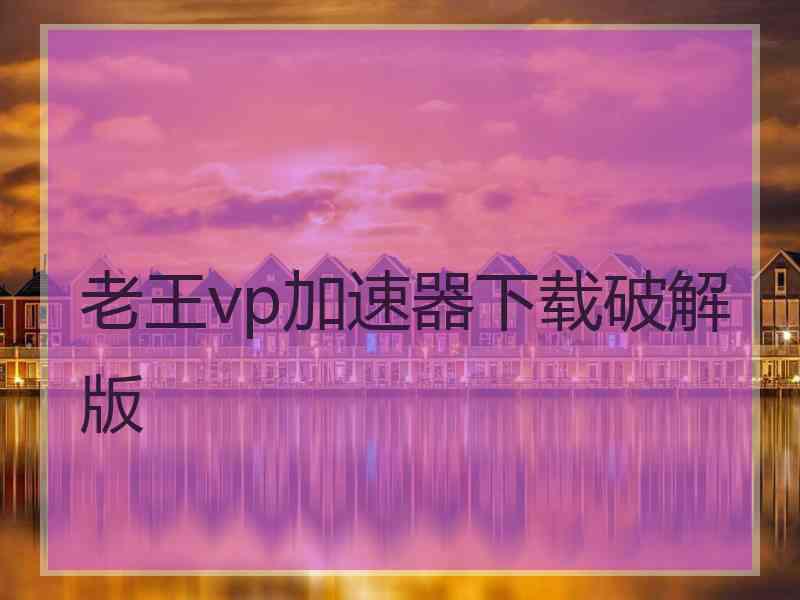 老王vp加速器下载破解版