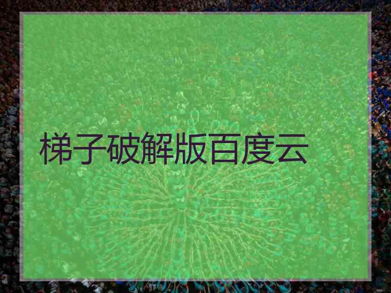 梯子破解版百度云