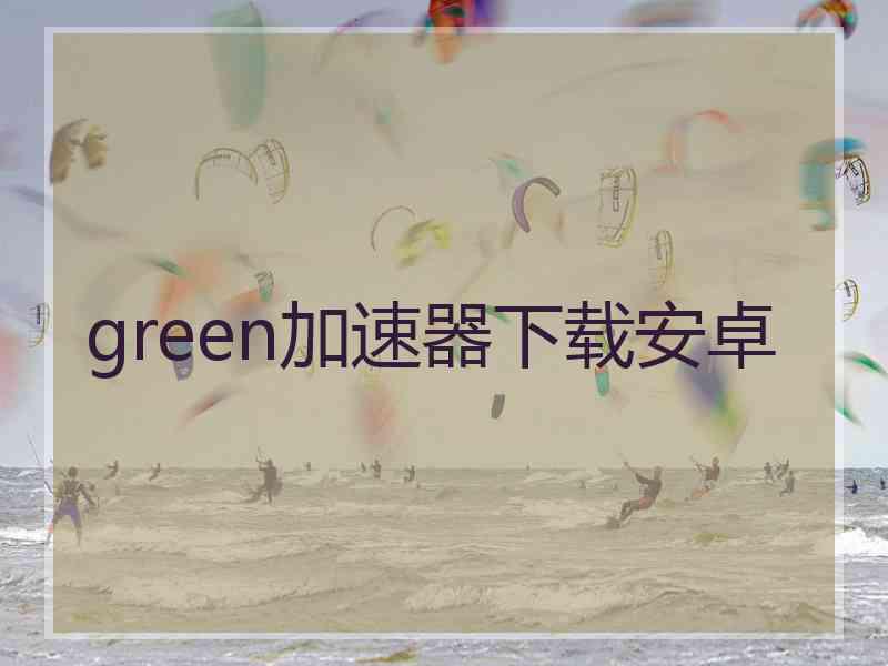 green加速器下载安卓