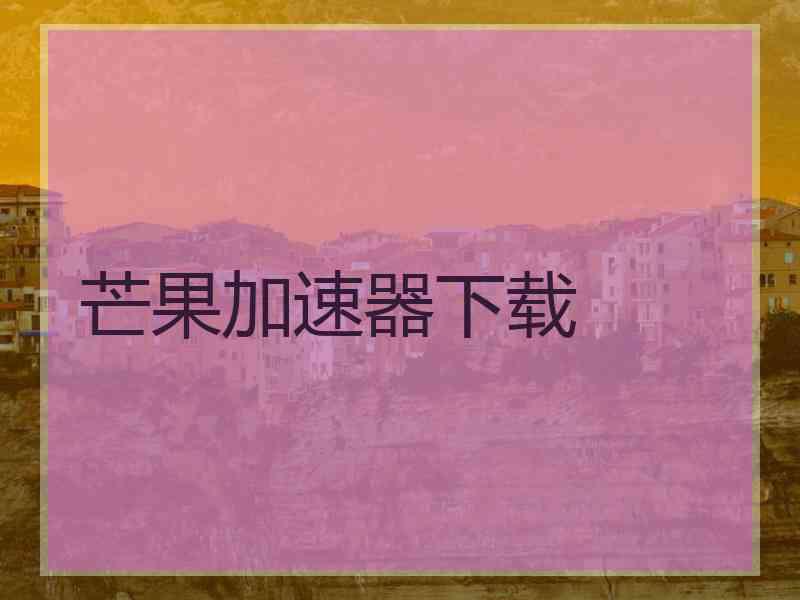 芒果加速器下载