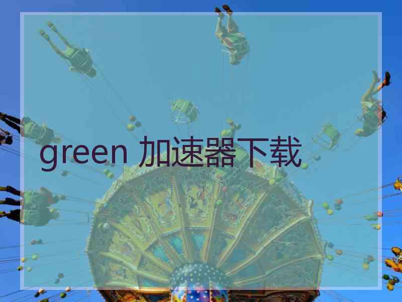 green 加速器下载