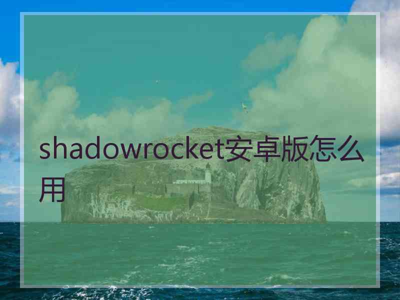 shadowrocket安卓版怎么用