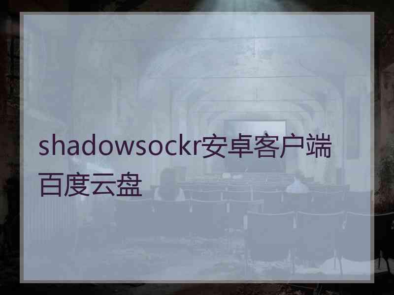 shadowsockr安卓客户端百度云盘