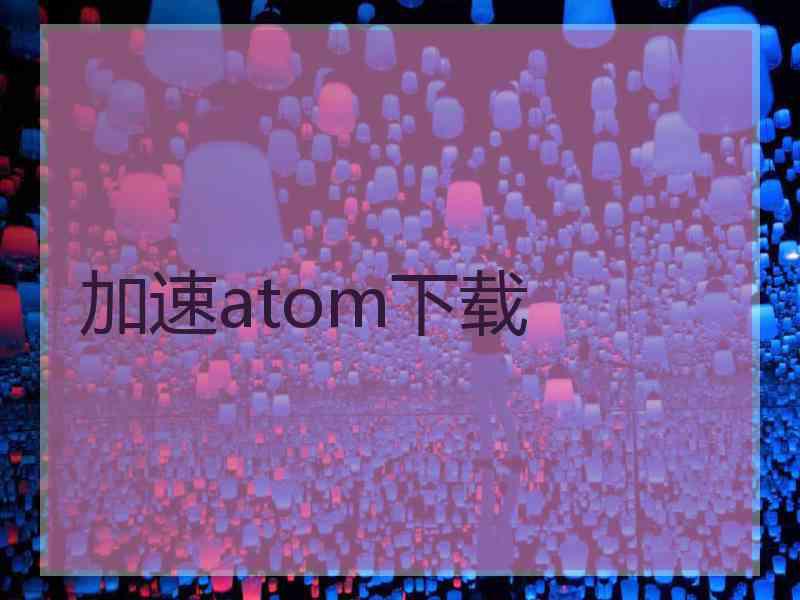 加速atom下载