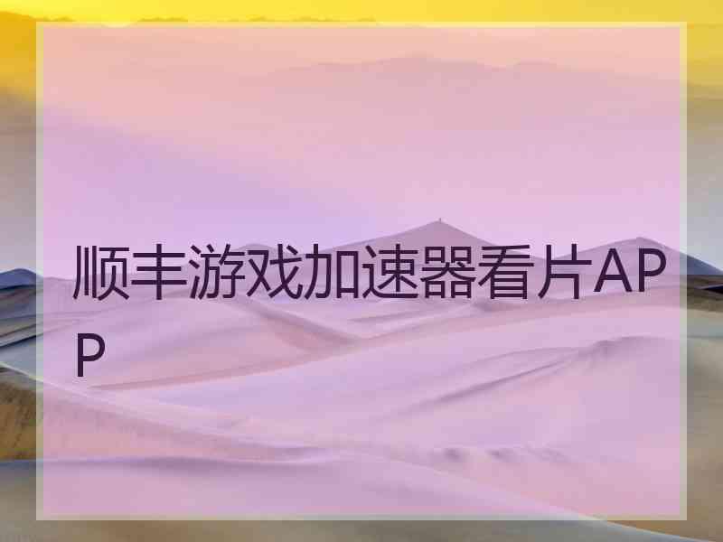 顺丰游戏加速器看片APP