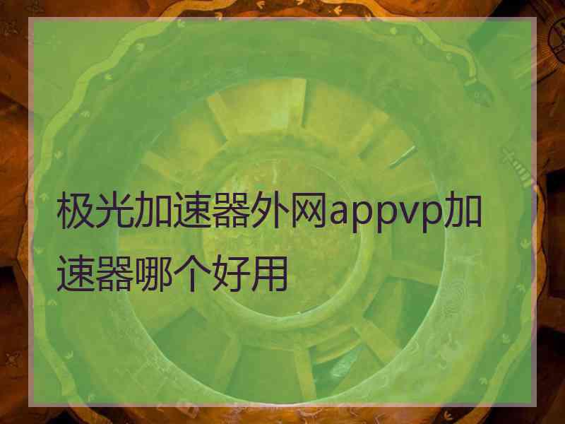 极光加速器外网appvp加速器哪个好用