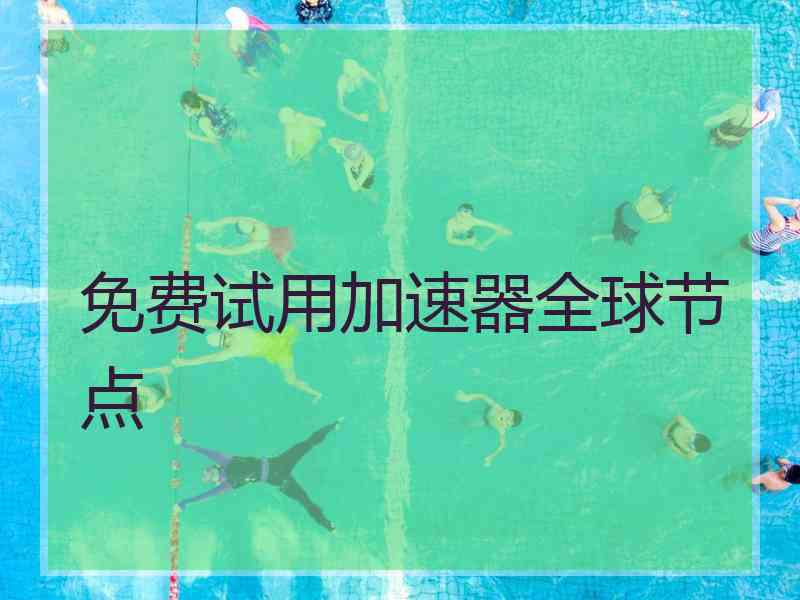 免费试用加速器全球节点