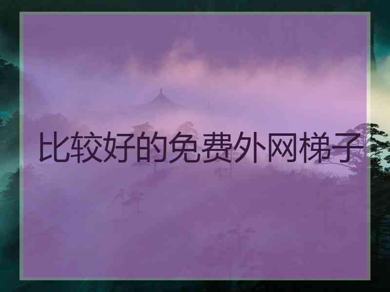 比较好的免费外网梯子