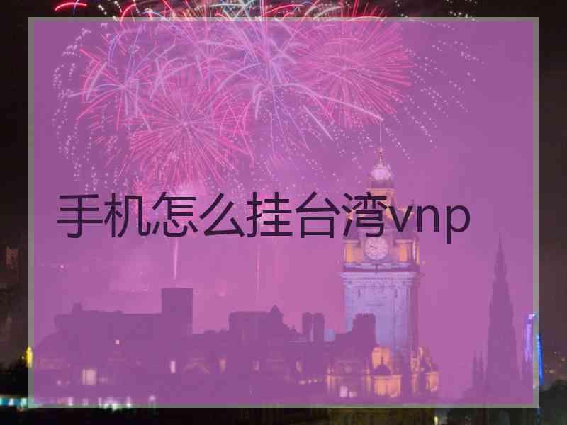 手机怎么挂台湾vnp