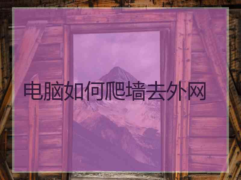 电脑如何爬墙去外网