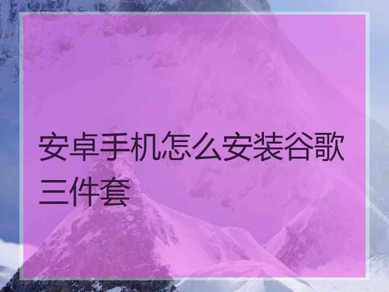 安卓手机怎么安装谷歌三件套