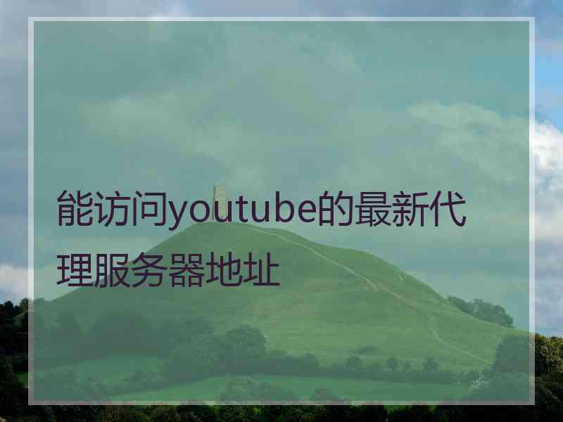 能访问youtube的最新代理服务器地址