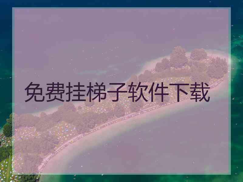 免费挂梯子软件下载