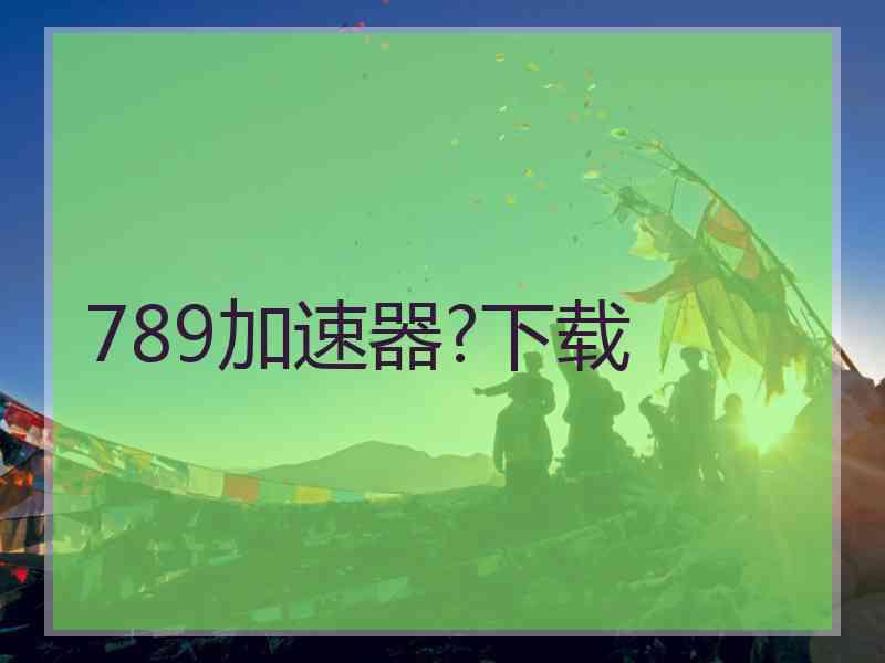 789加速器?下载