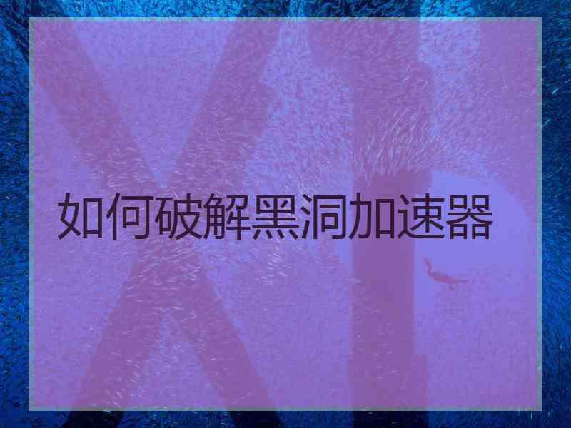 如何破解黑洞加速器