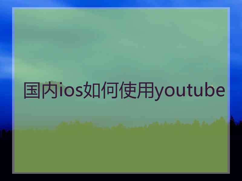 国内ios如何使用youtube