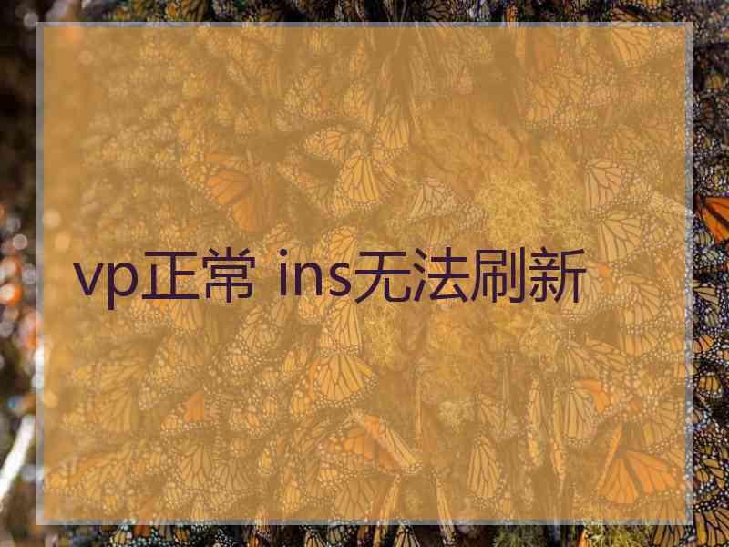 vp正常 ins无法刷新