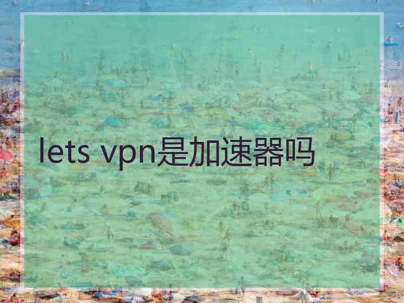 lets vpn是加速器吗