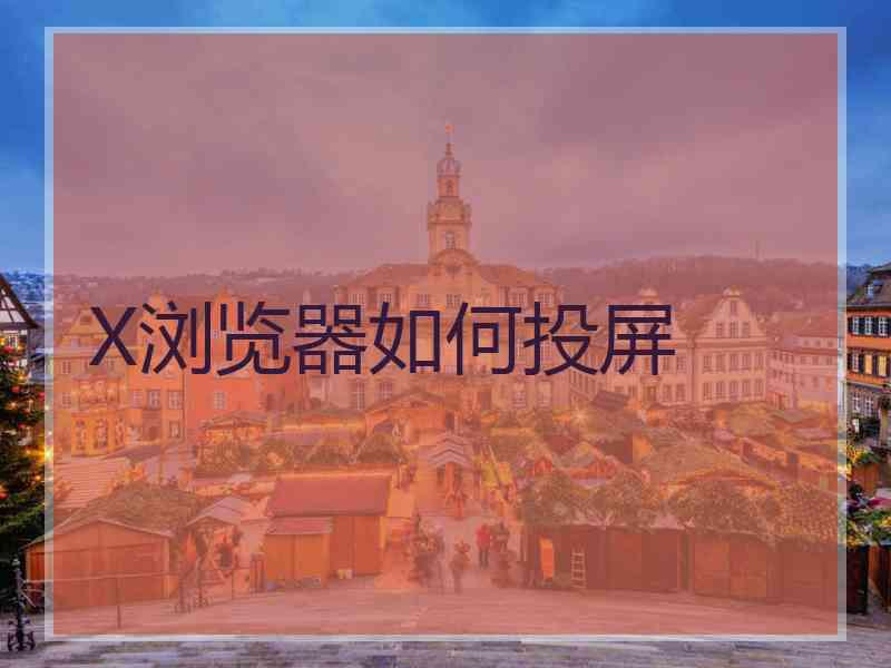 X浏览器如何投屏