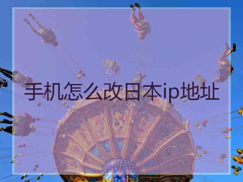 手机怎么改日本ip地址