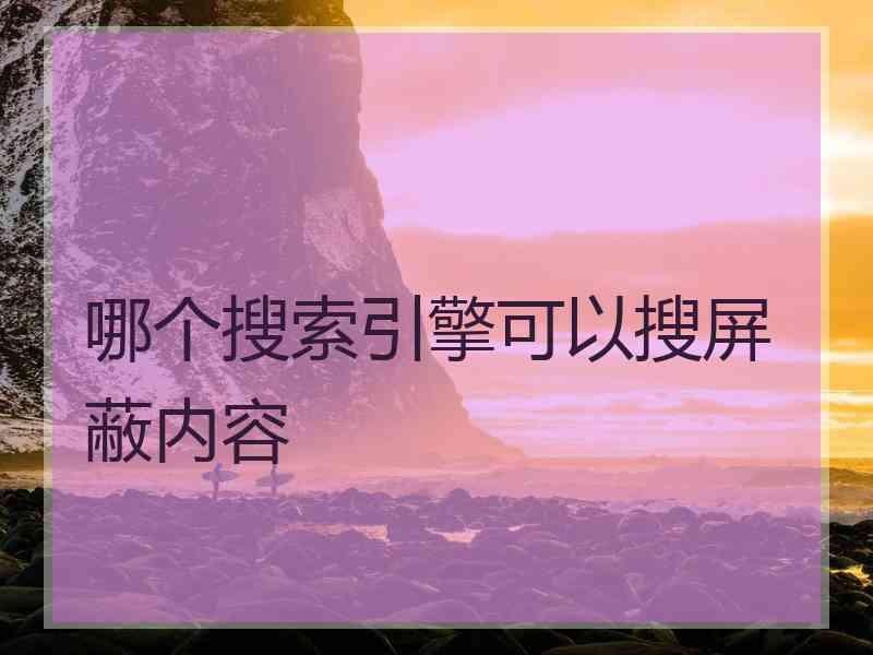 哪个搜索引擎可以搜屏蔽内容