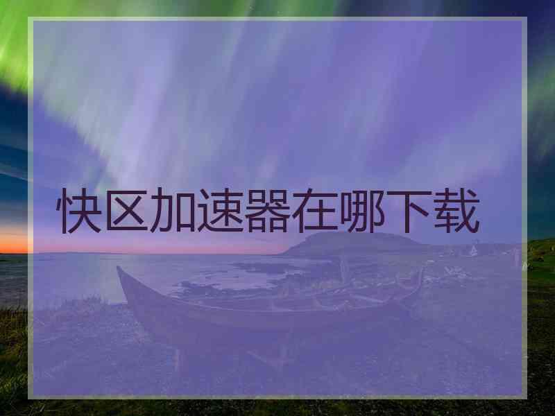 快区加速器在哪下载