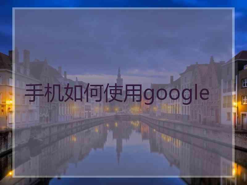 手机如何使用google