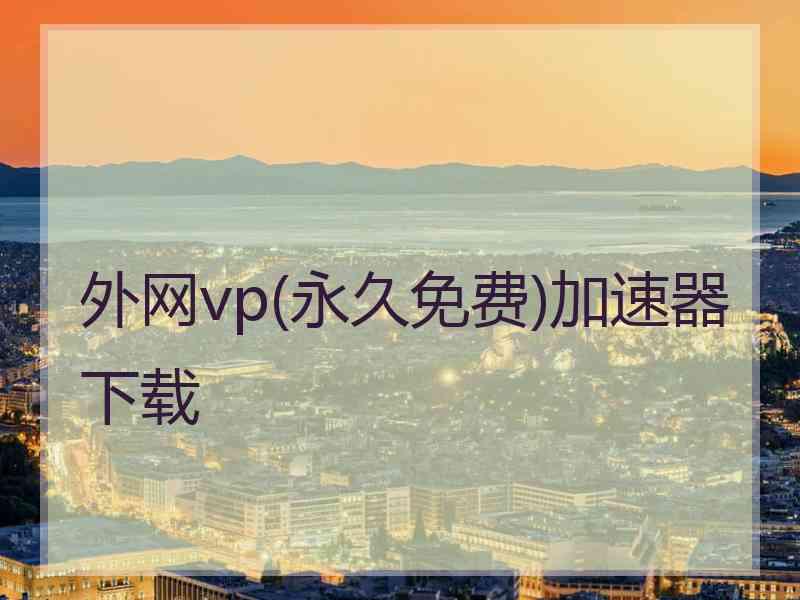 外网vp(永久免费)加速器下载