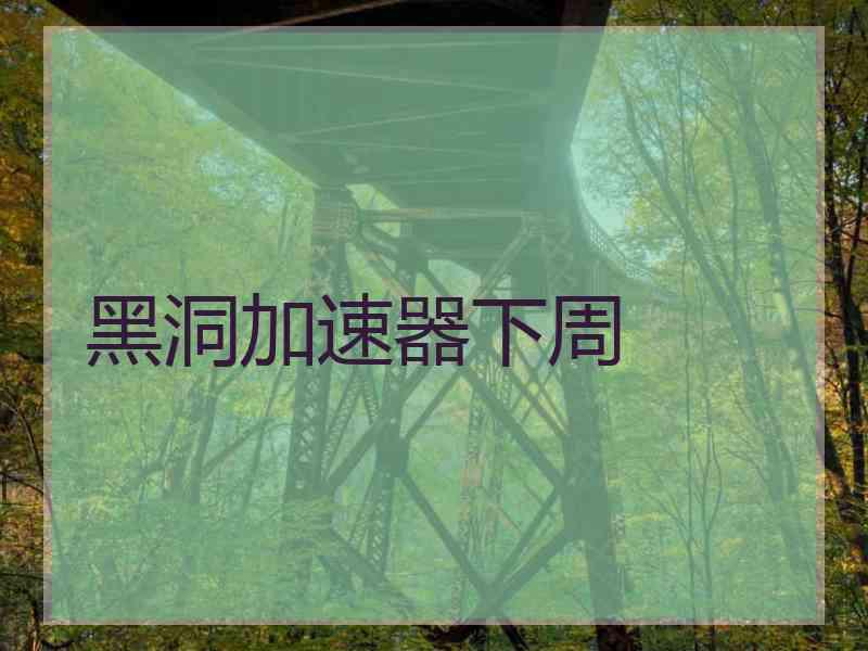 黑洞加速器下周