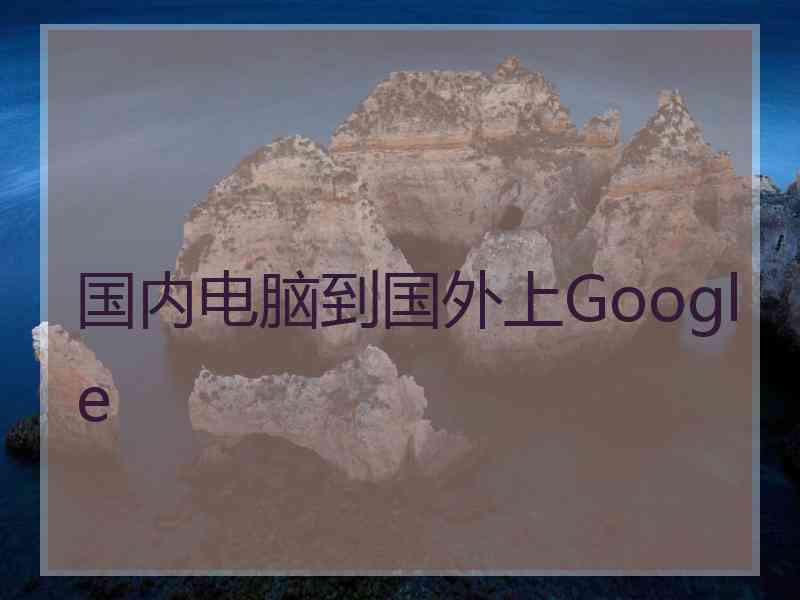 国内电脑到国外上Google