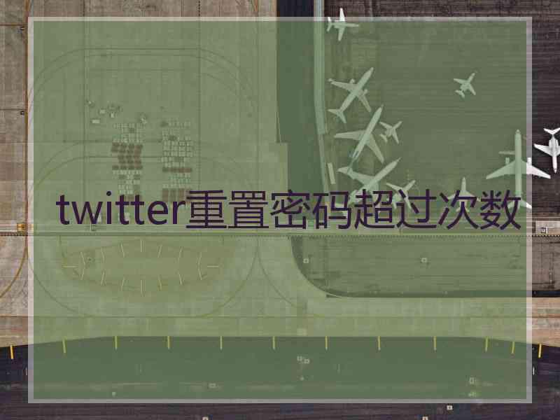 twitter重置密码超过次数