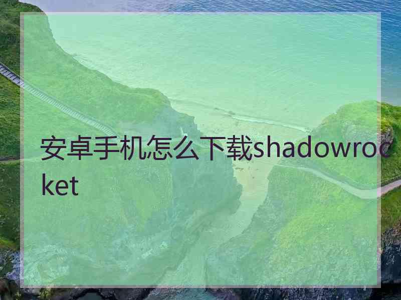 安卓手机怎么下载shadowrocket