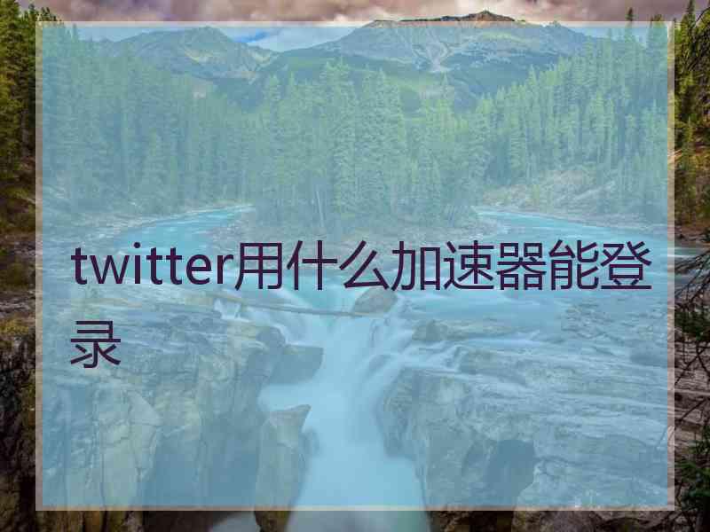 twitter用什么加速器能登录