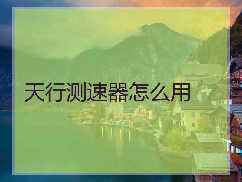 天行测速器怎么用