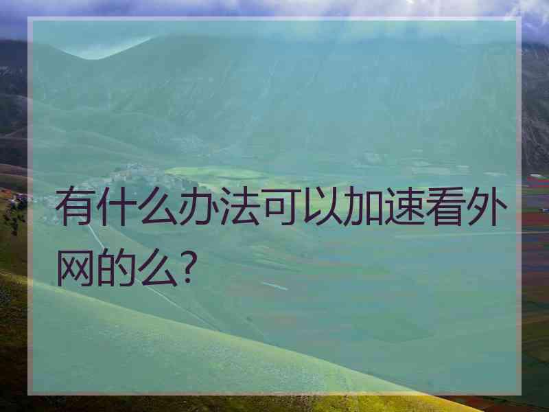 有什么办法可以加速看外网的么?
