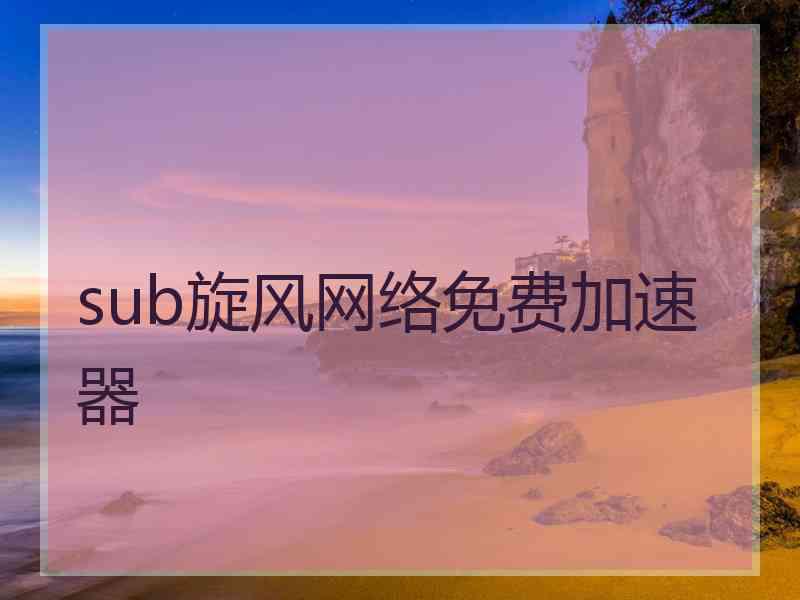 sub旋风网络免费加速器